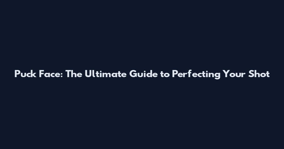 Puck Face: The Ultimate Guide to Perfecting Your Shot