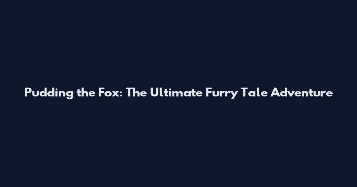 Pudding the Fox: The Ultimate Furry Tale Adventure