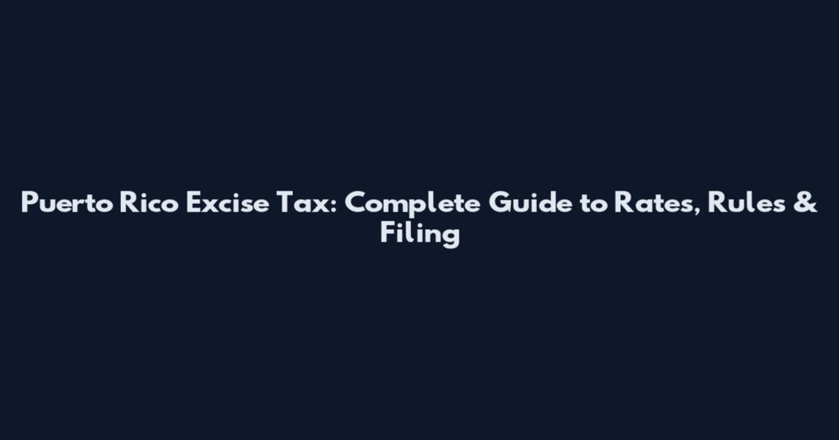 Puerto Rico Excise Tax: Complete Guide to Rates, Rules & Filing