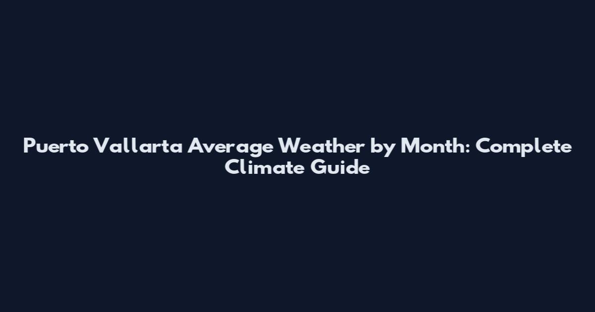 Puerto Vallarta Average Weather by Month: Complete Climate Guide