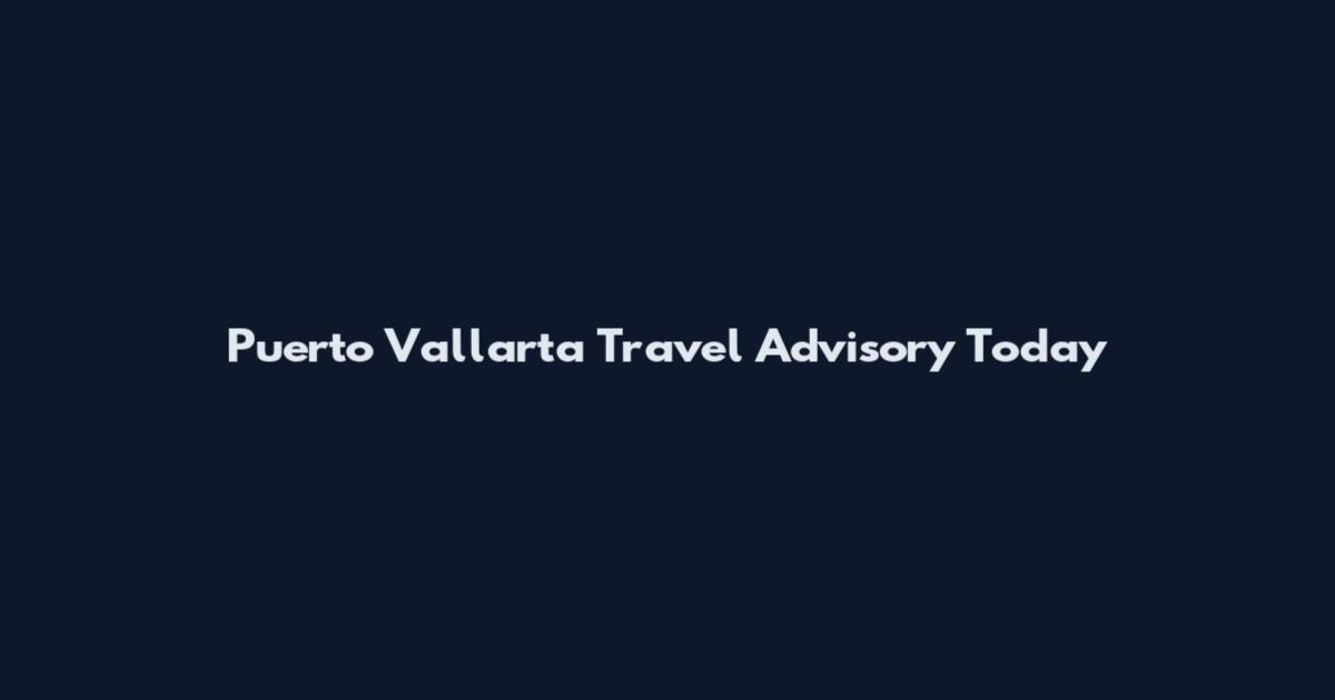 Puerto Vallarta Travel Advisory Today
