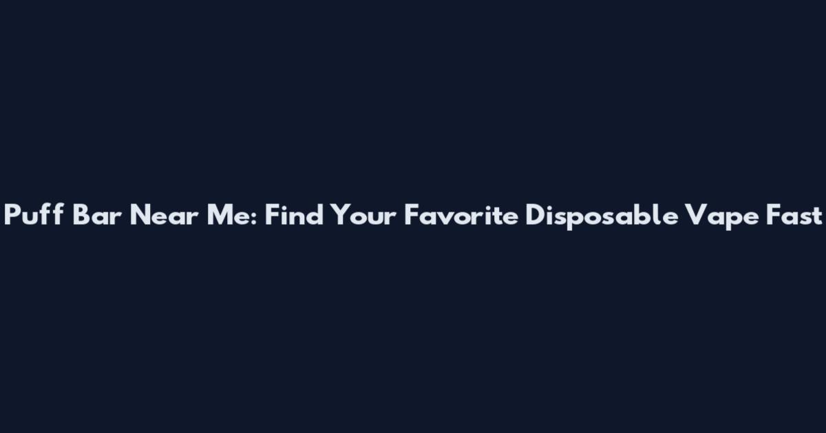 Puff Bar Near Me: Find Your Favorite Disposable Vape Fast