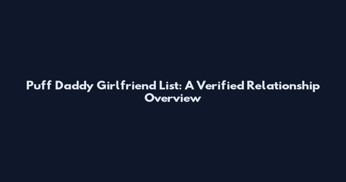 Puff Daddy Girlfriend List: A Verified Relationship Overview