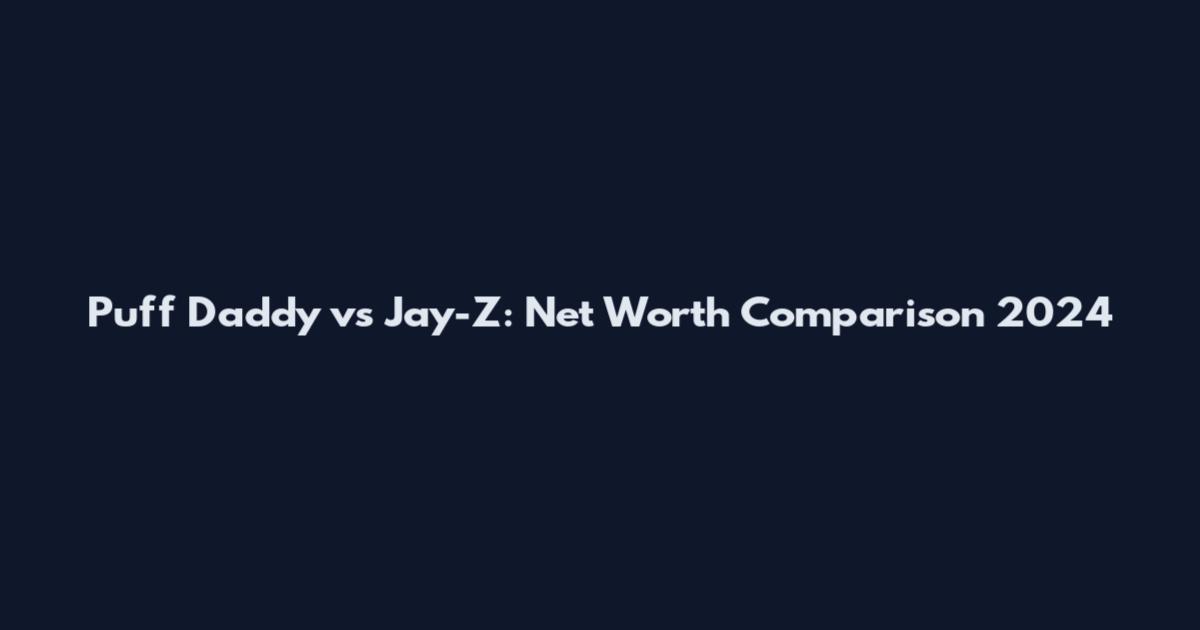 Puff Daddy vs Jay-Z: Net Worth Comparison 2024