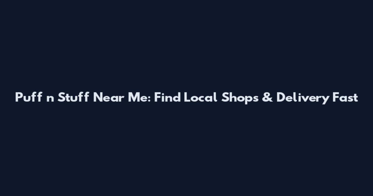 Puff n Stuff Near Me: Find Local Shops & Delivery Fast