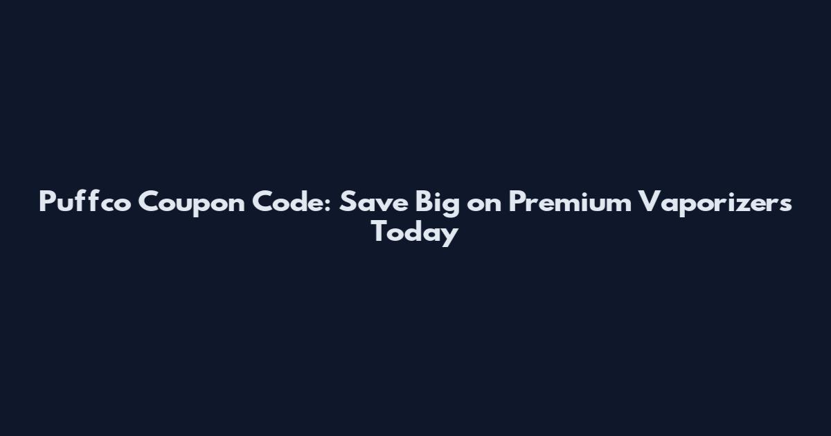 Puffco Coupon Code: Save Big on Premium Vaporizers Today