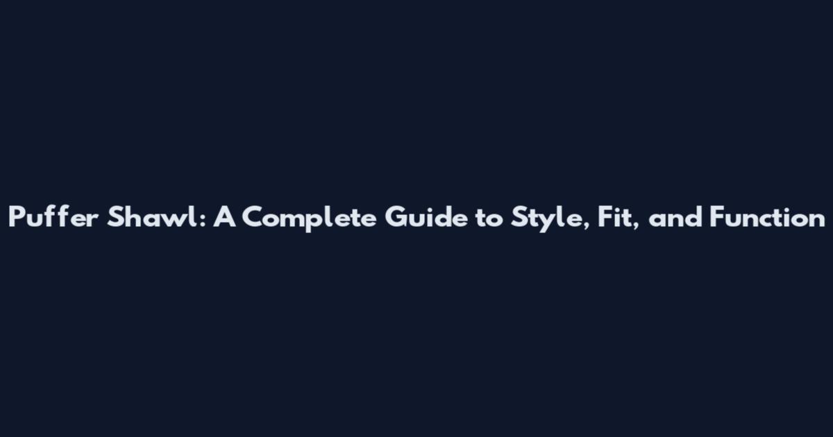 Puffer Shawl: A Complete Guide to Style, Fit, and Function