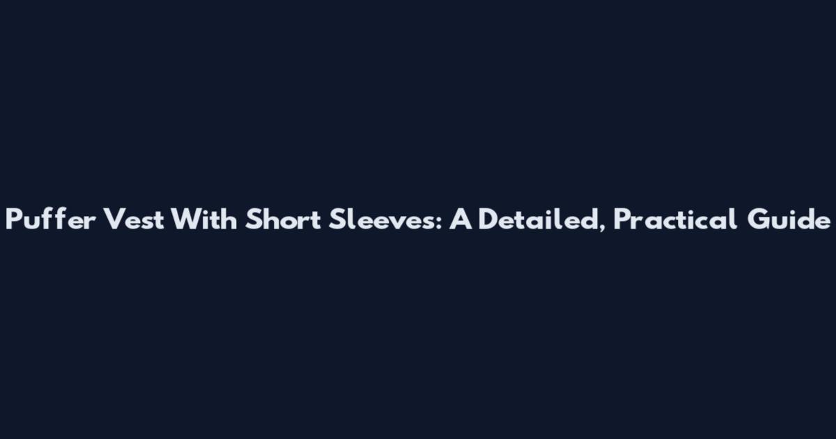 Puffer Vest With Short Sleeves: A Detailed, Practical Guide