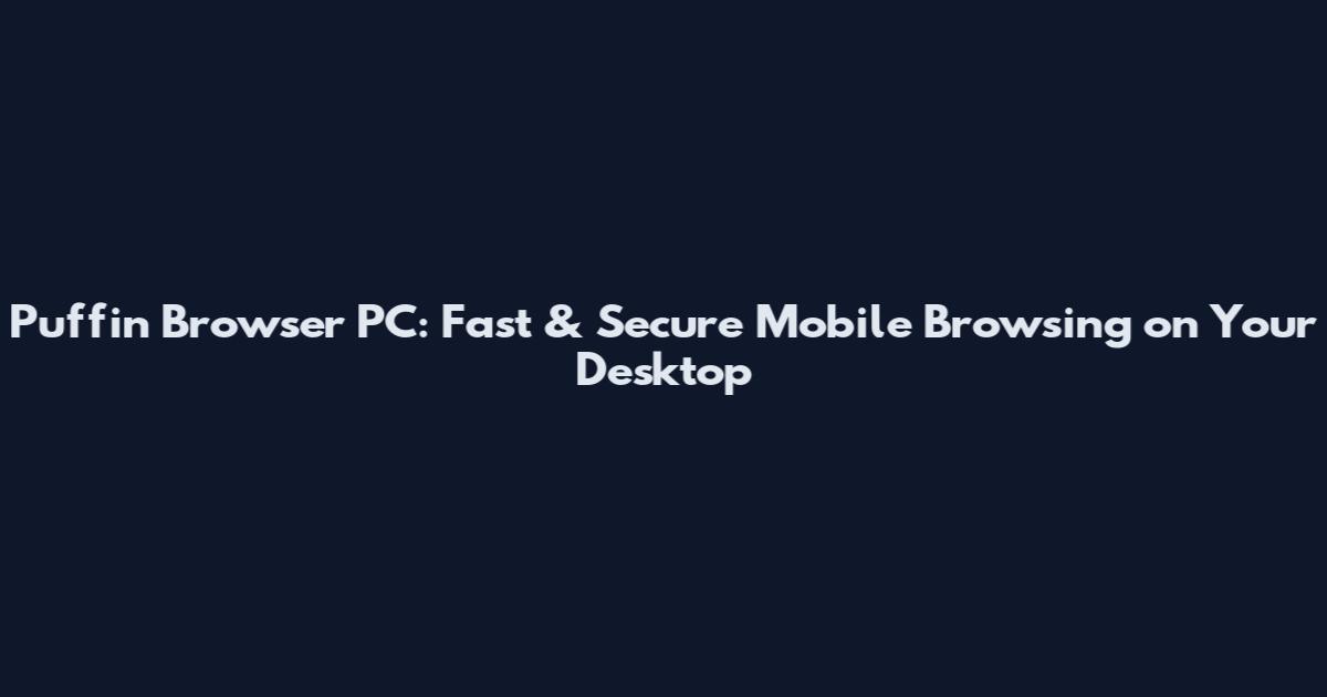 Puffin Browser PC: Fast & Secure Mobile Browsing on Your Desktop