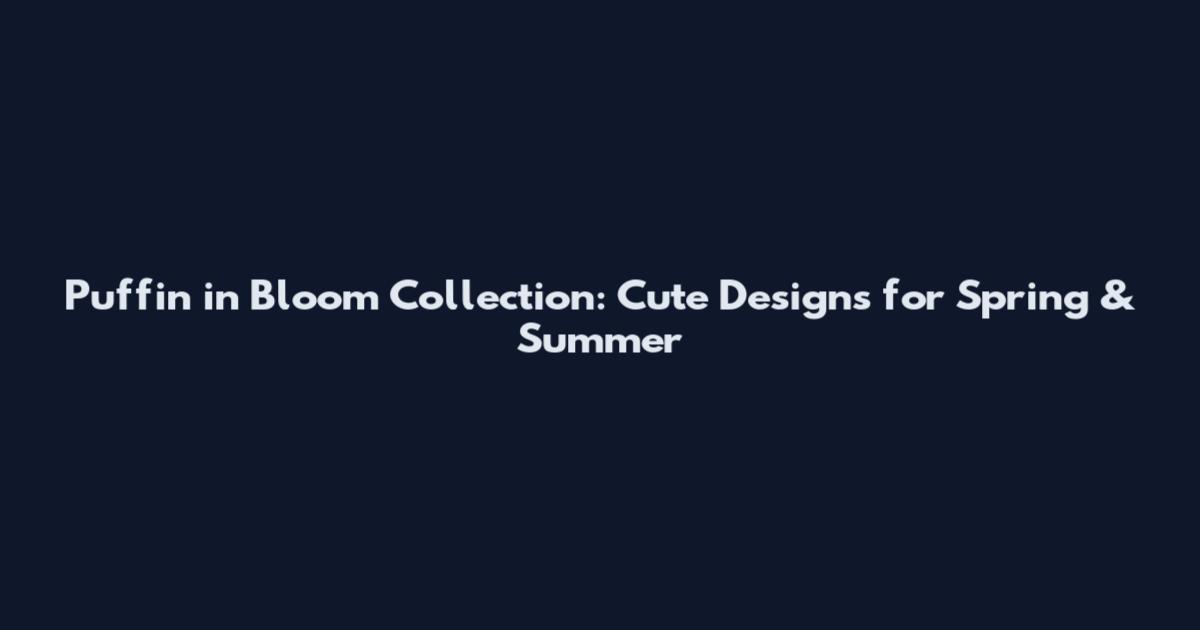Puffin in Bloom Collection: Cute Designs for Spring & Summer
