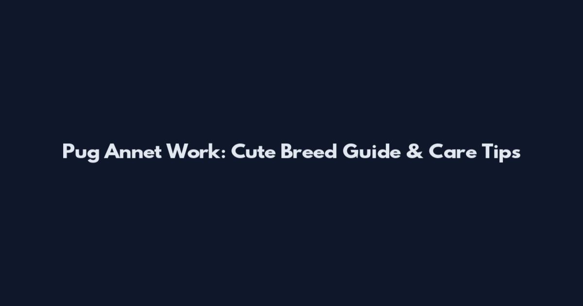 Pug Annet Work: Cute Breed Guide & Care Tips