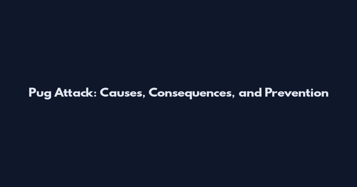 Pug Attack: Causes, Consequences, and Prevention
