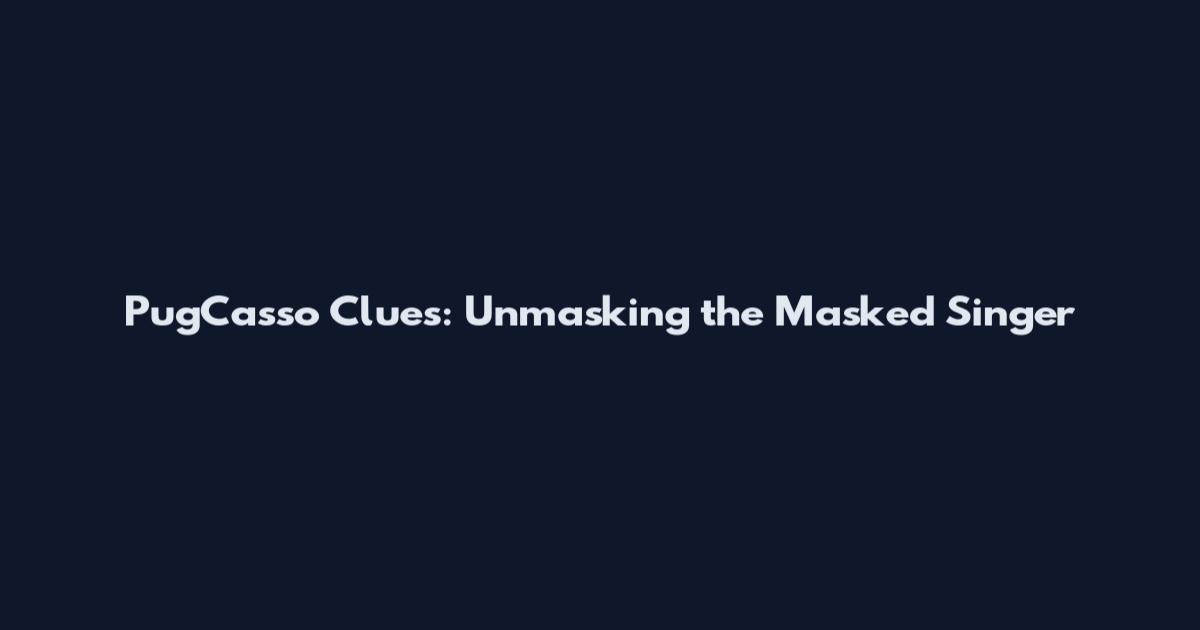 PugCasso Clues: Unmasking the Masked Singer