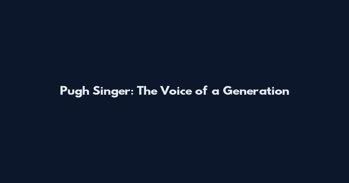 Pugh Singer: The Voice of a Generation