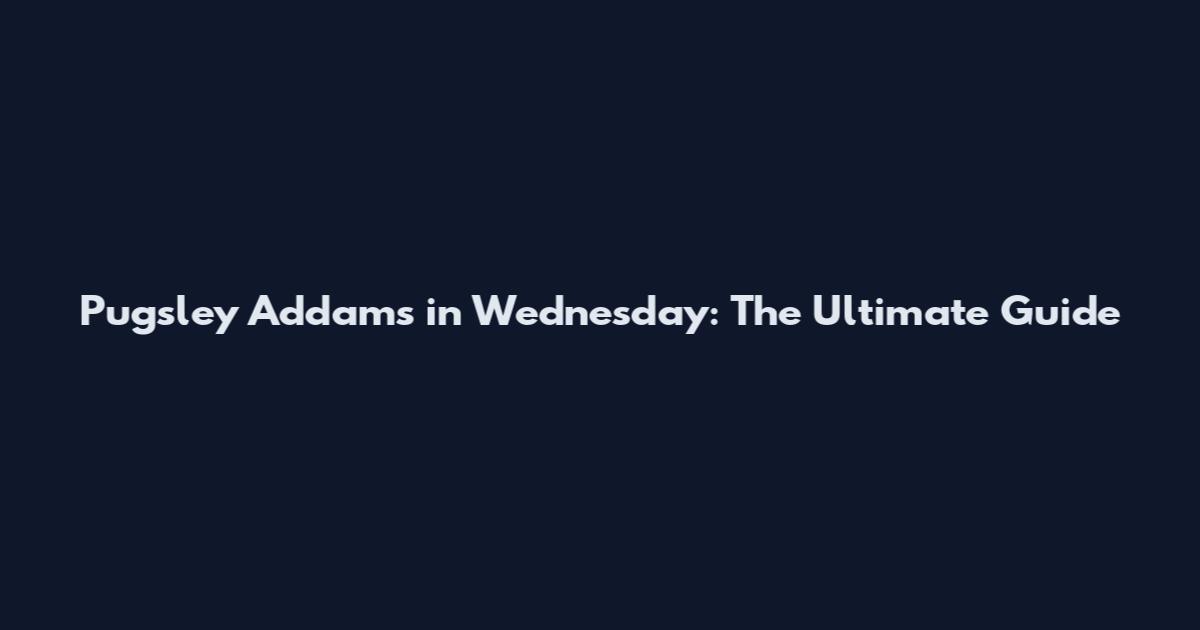 Pugsley Addams in Wednesday: The Ultimate Guide