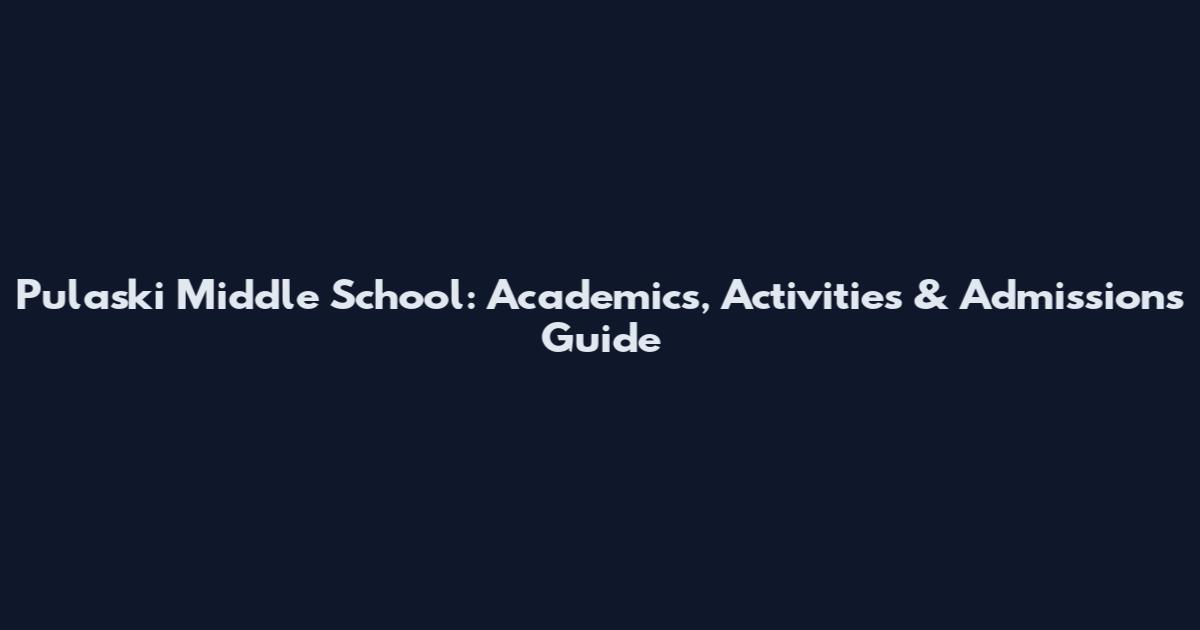 Pulaski Middle School: Academics, Activities & Admissions Guide