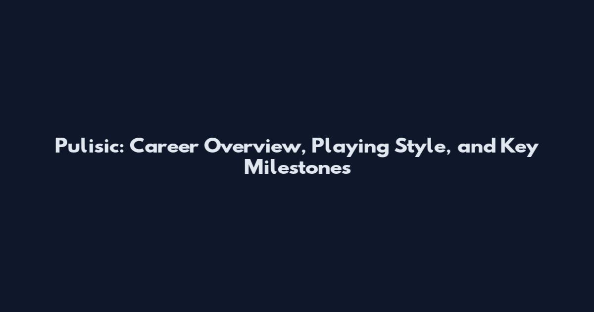 Pulisic: Career Overview, Playing Style, and Key Milestones