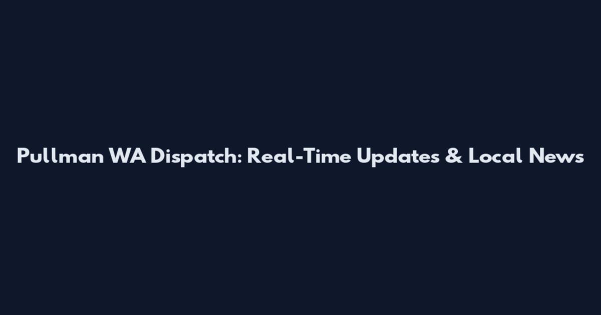 Pullman WA Dispatch: Real-Time Updates & Local News