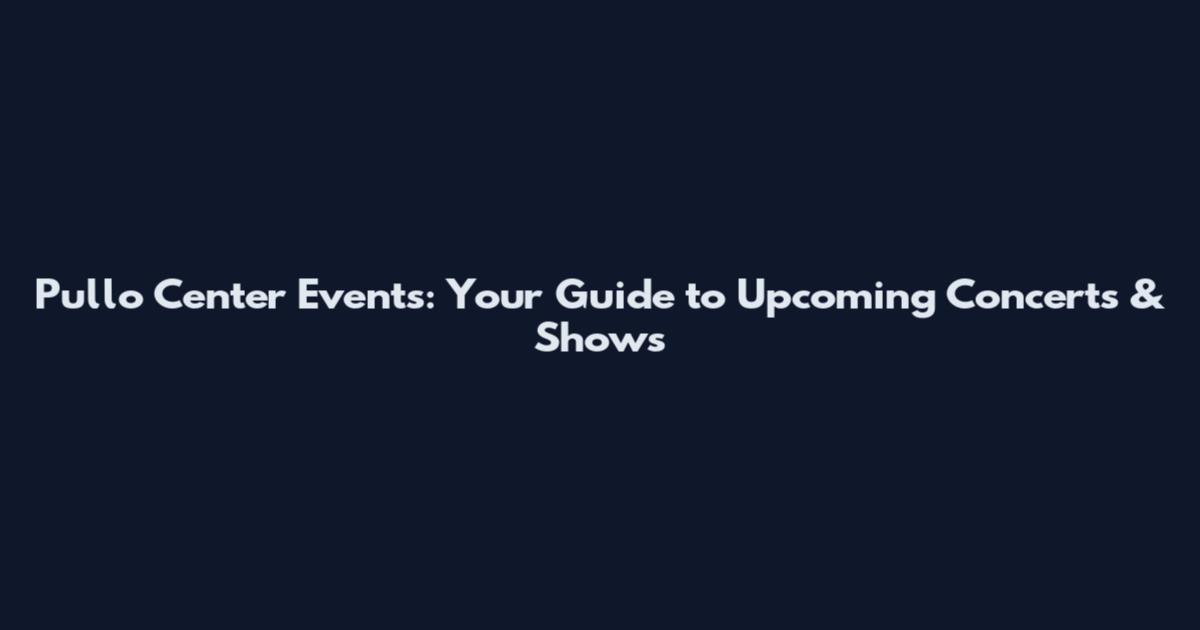 Pullo Center Events: Your Guide to Upcoming Concerts & Shows