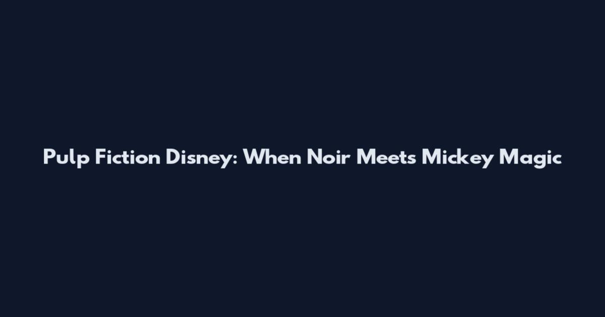 Pulp Fiction Disney: When Noir Meets Mickey Magic