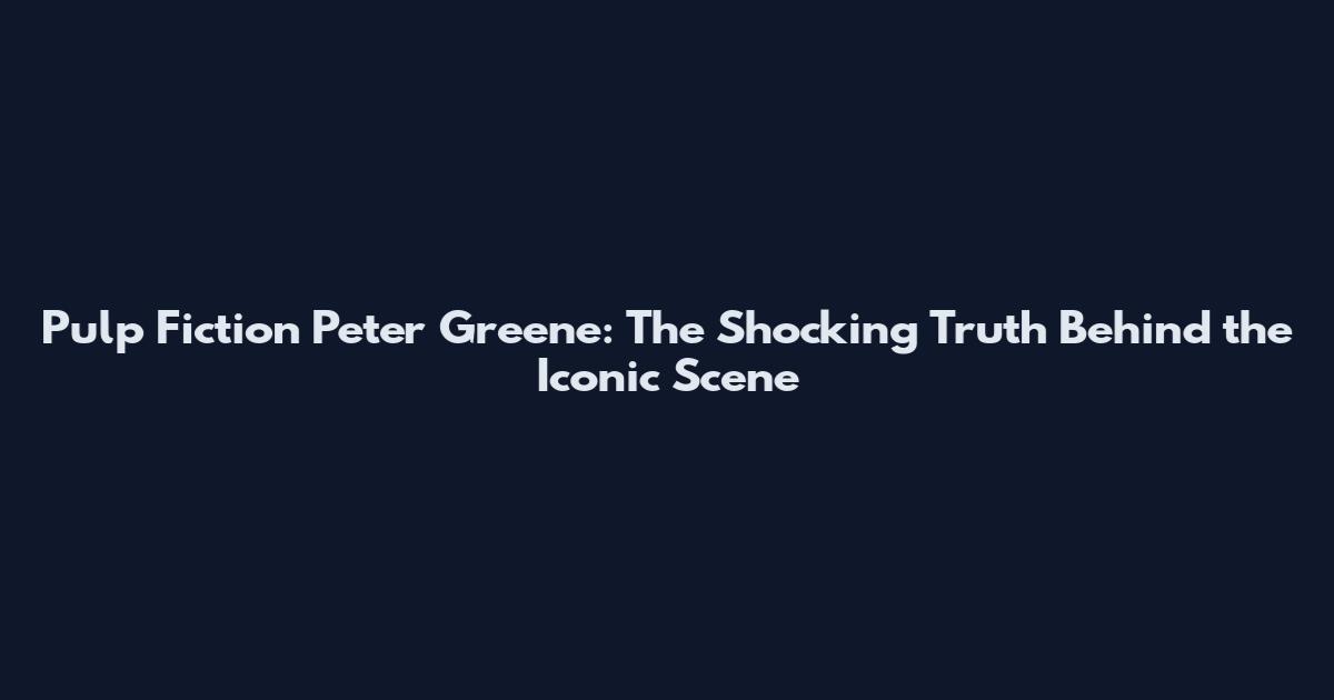 Pulp Fiction Peter Greene: The Shocking Truth Behind the Iconic Scene