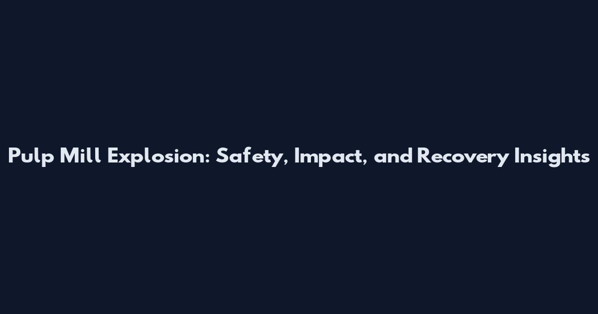 Pulp Mill Explosion: Safety, Impact, and Recovery Insights