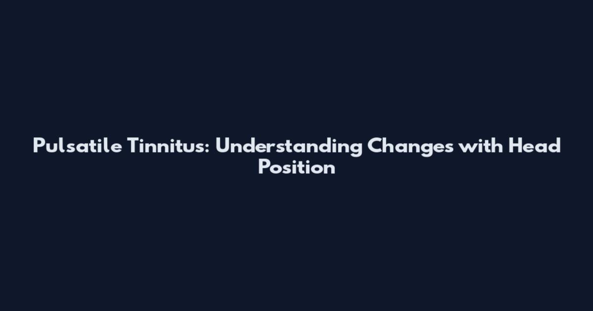 Pulsatile Tinnitus: Understanding Changes with Head Position