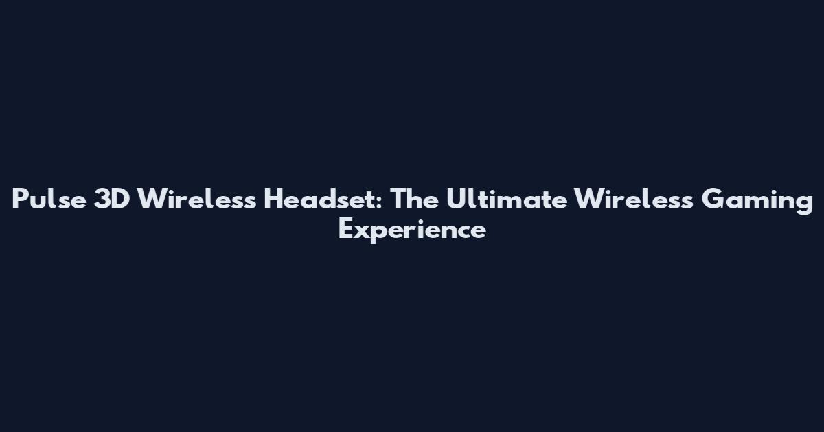 Pulse 3D Wireless Headset: The Ultimate Wireless Gaming Experience