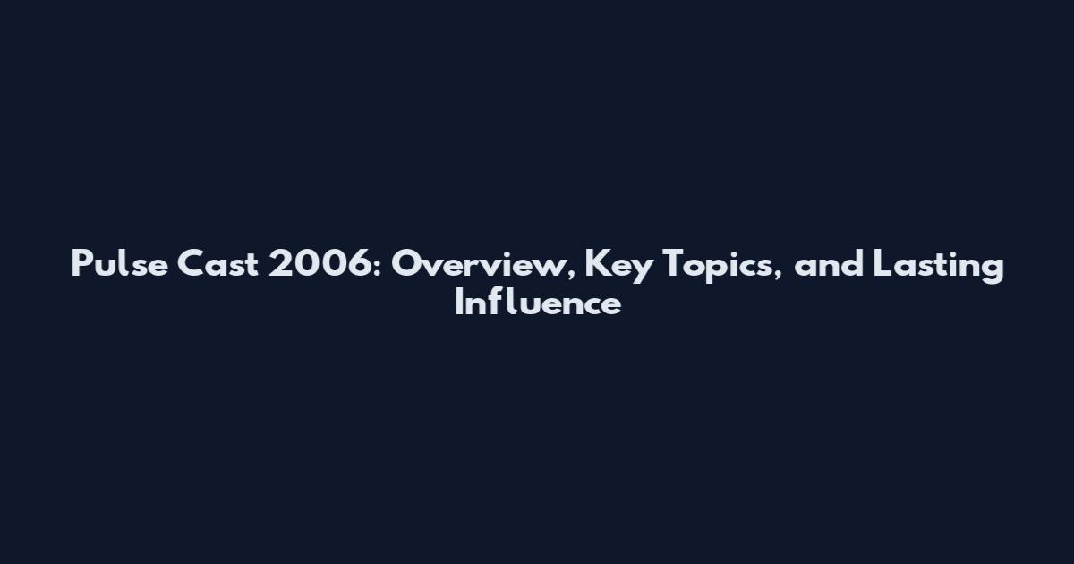 Pulse Cast 2006: Overview, Key Topics, and Lasting Influence