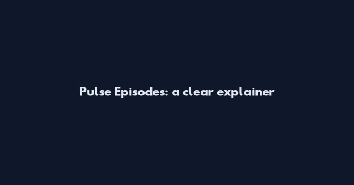 Pulse Episodes: a clear explainer