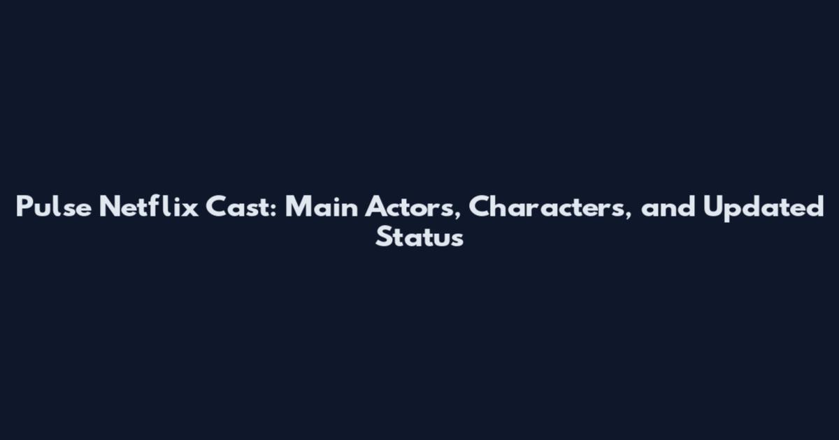 Pulse Netflix Cast: Main Actors, Characters, and Updated Status