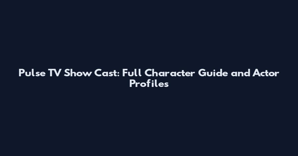 Pulse TV Show Cast: Full Character Guide and Actor Profiles