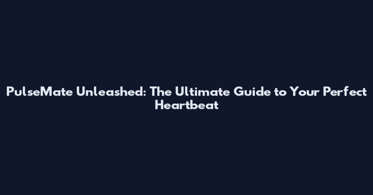PulseMate Unleashed: The Ultimate Guide to Your Perfect Heartbeat