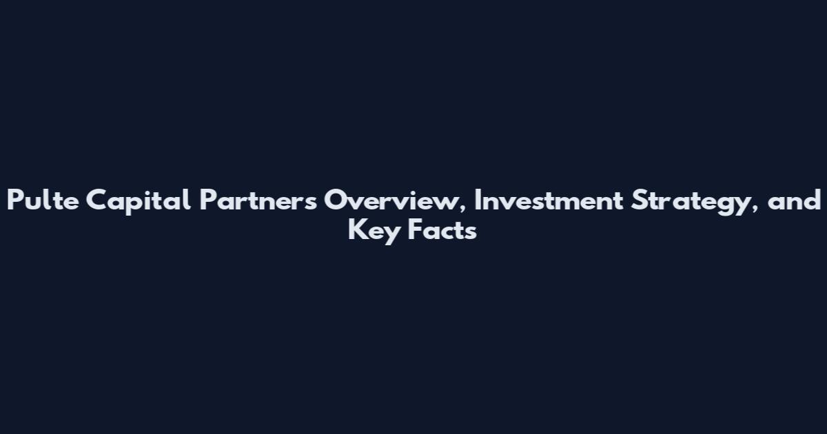 Pulte Capital Partners Overview, Investment Strategy, and Key Facts