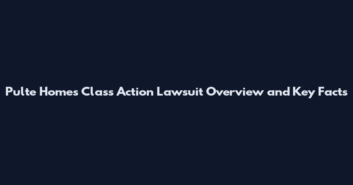Pulte Homes Class Action Lawsuit Overview and Key Facts