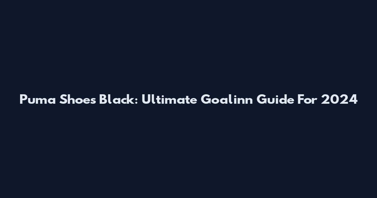 Puma Shoes Black: Ultimate Goalinn Guide For 2024