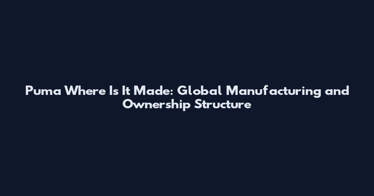Puma Where Is It Made: Global Manufacturing and Ownership Structure
