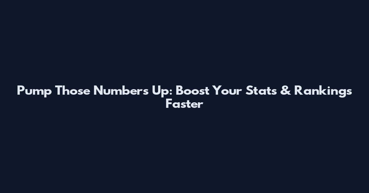 Pump Those Numbers Up: Boost Your Stats & Rankings Faster
