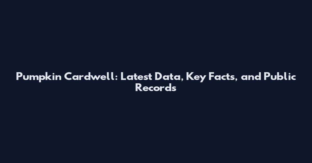 Pumpkin Cardwell: Latest Data, Key Facts, and Public Records