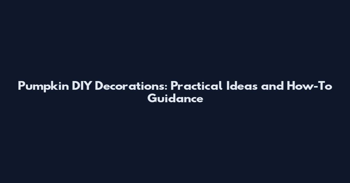 Pumpkin DIY Decorations: Practical Ideas and How-To Guidance