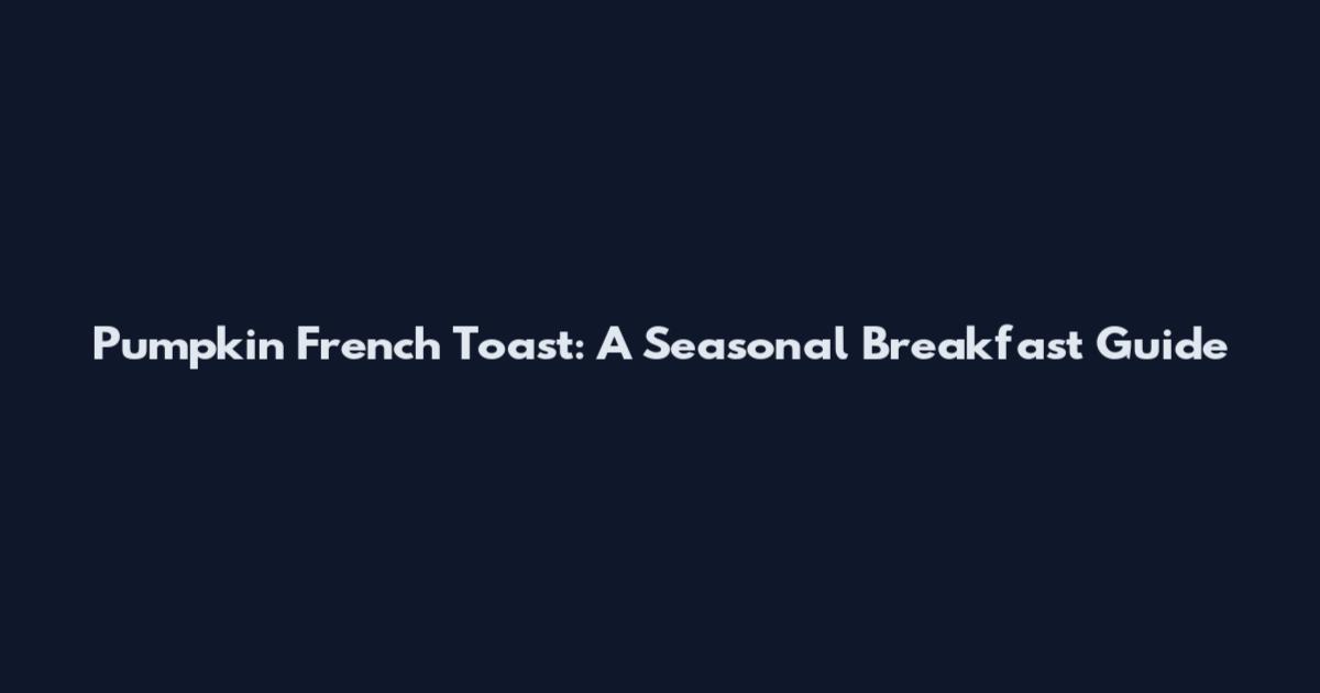Pumpkin French Toast: A Seasonal Breakfast Guide