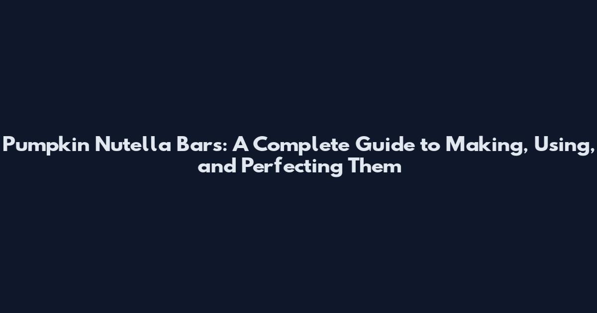 Pumpkin Nutella Bars: A Complete Guide to Making, Using, and Perfecting Them