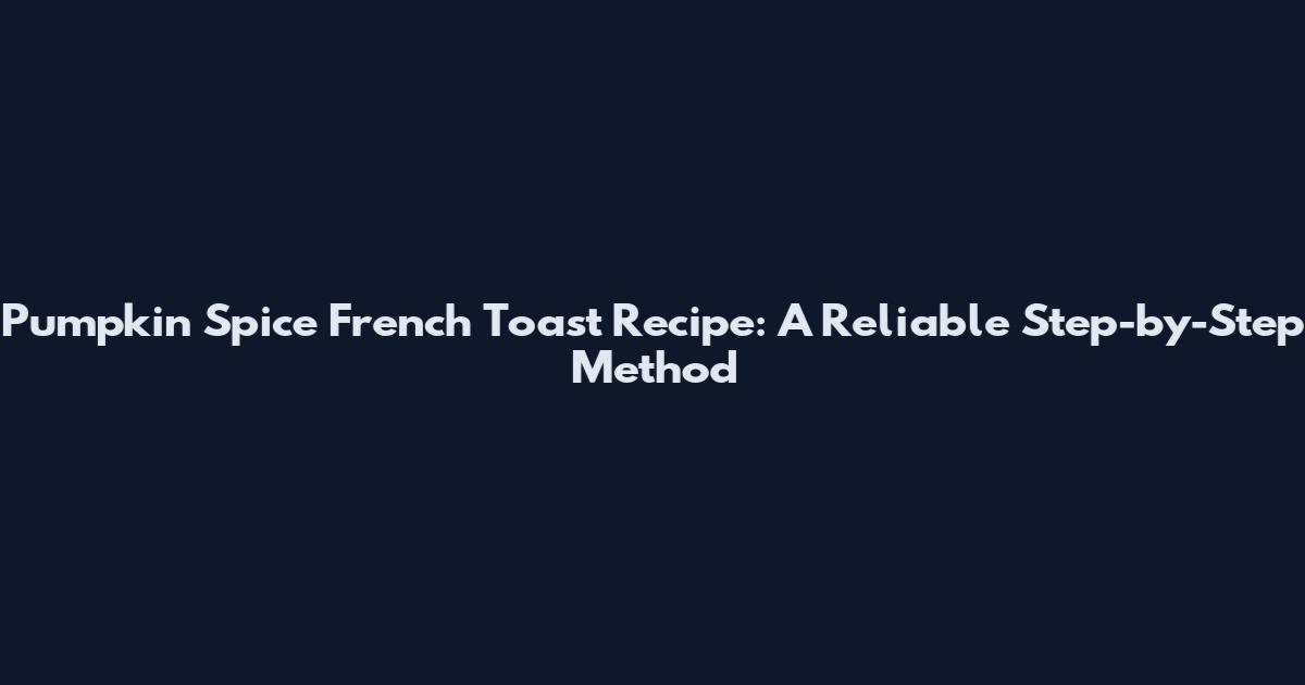 Pumpkin Spice French Toast Recipe: A Reliable Step-by-Step Method