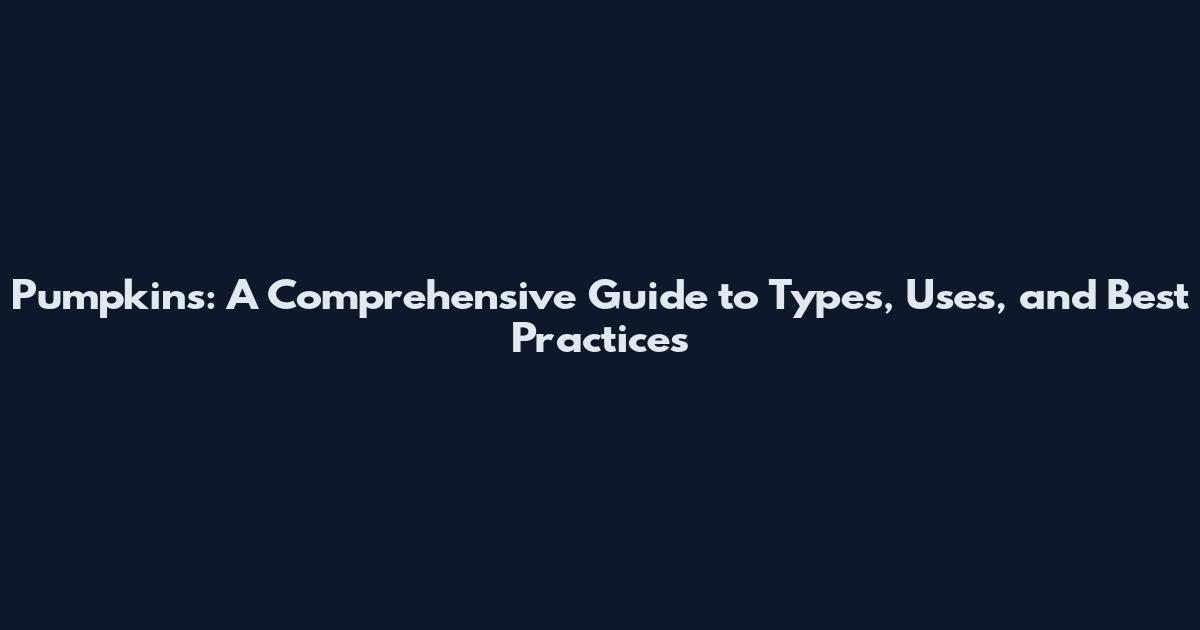 Pumpkins: A Comprehensive Guide to Types, Uses, and Best Practices
