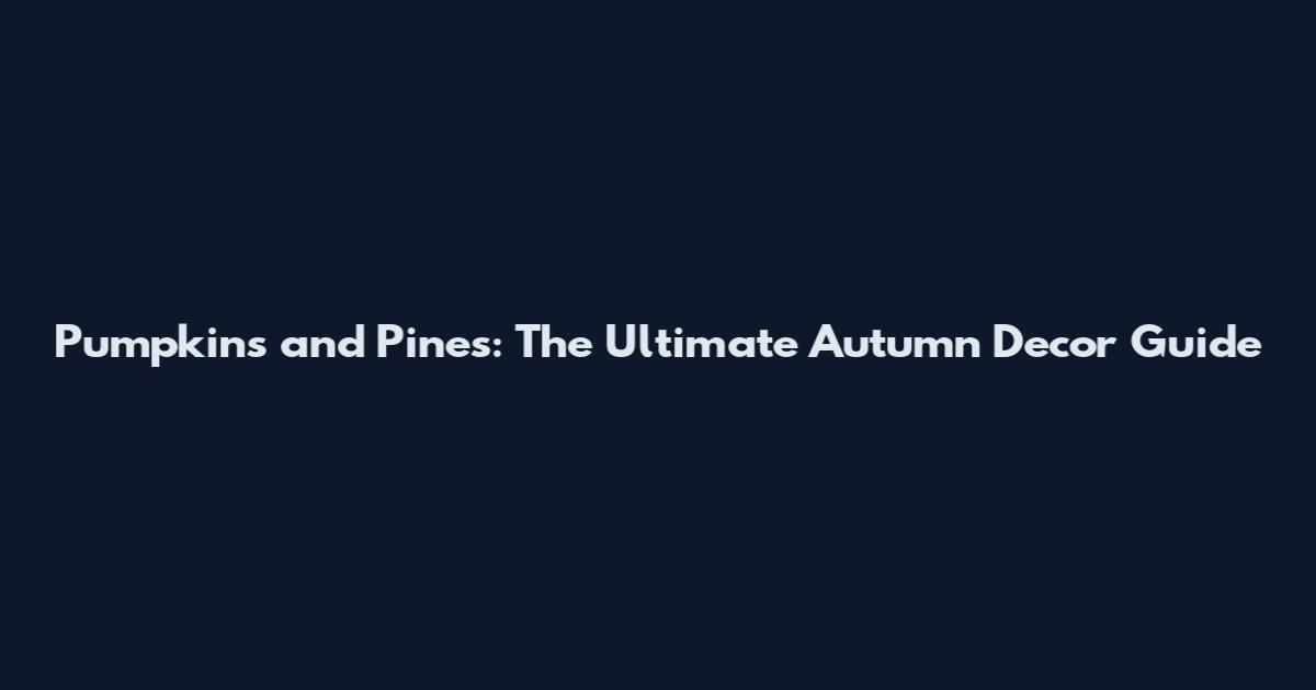 Pumpkins and Pines: The Ultimate Autumn Decor Guide