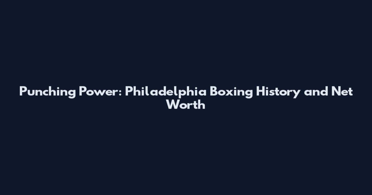 Punching Power: Philadelphia Boxing History and Net Worth