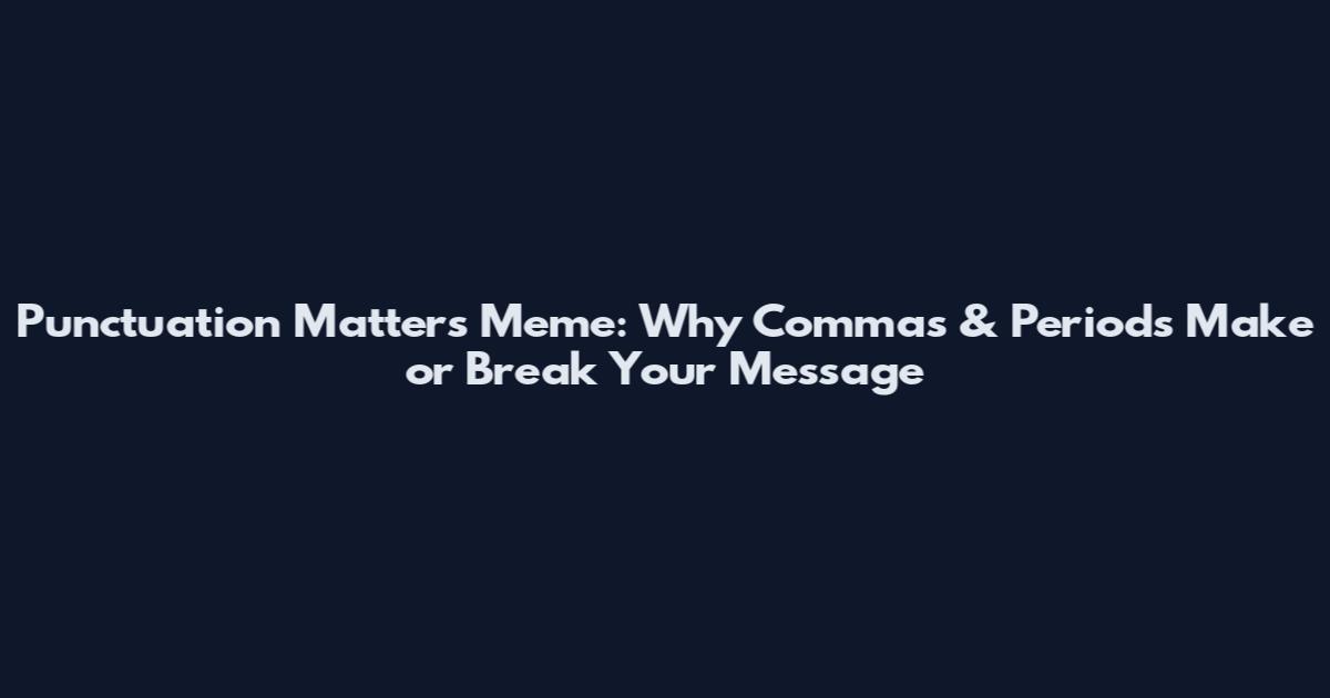 Punctuation Matters Meme: Why Commas & Periods Make or Break Your Message