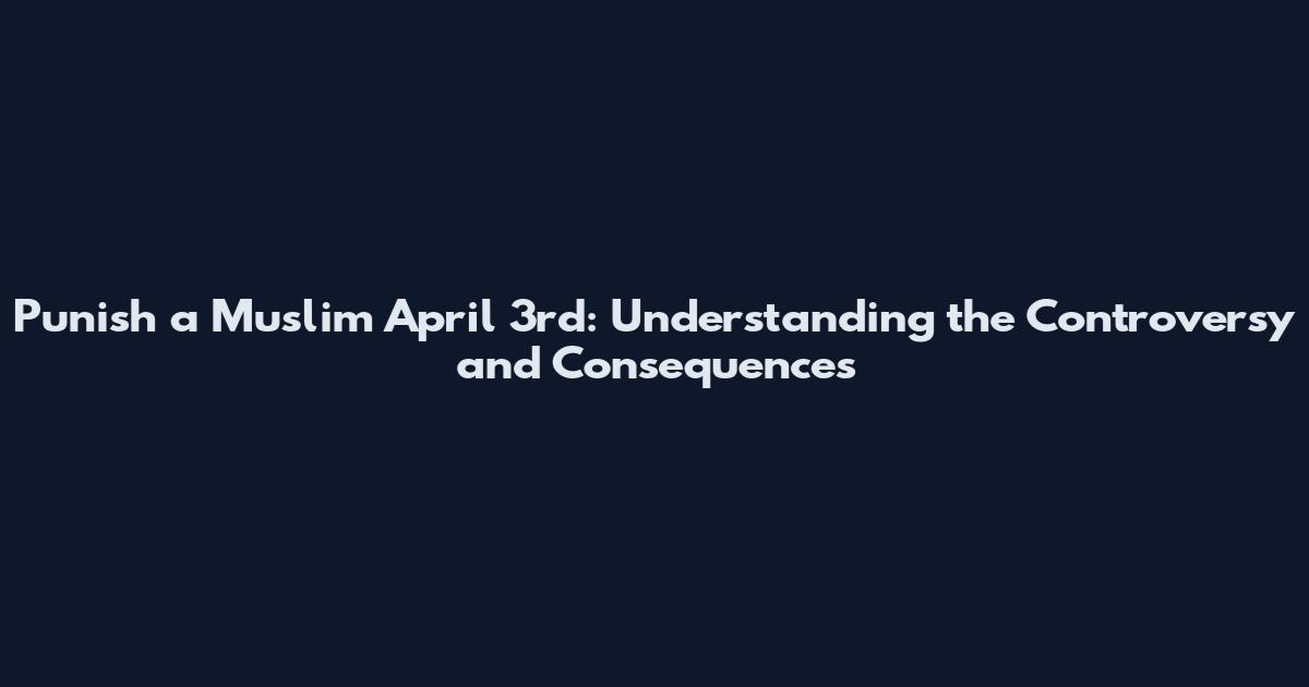 Punish a Muslim April 3rd: Understanding the Controversy and Consequences