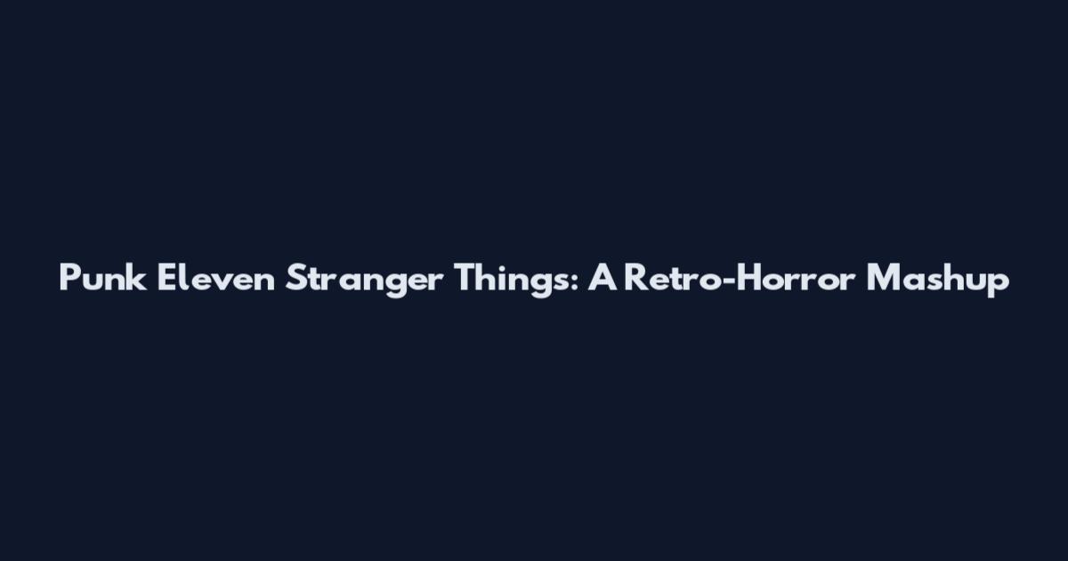 Punk Eleven Stranger Things: A Retro-Horror Mashup