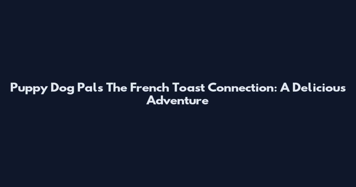 Puppy Dog Pals The French Toast Connection: A Delicious Adventure